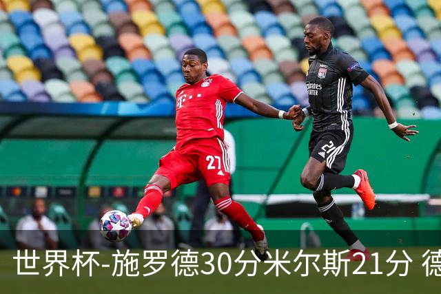 世界杯-施罗德30分米尔斯21分 德国胜澳大利亚
