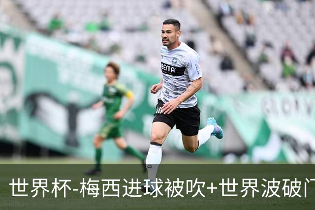世界杯-梅西进球被吹+世界波破门 半场阿根廷1-0阿尔及利亚