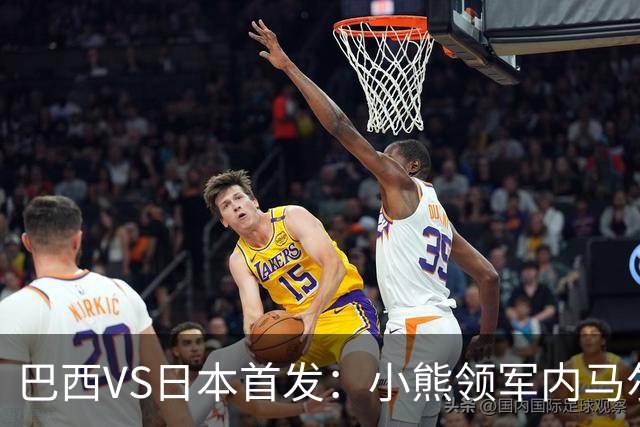 巴西VS日本首发：小熊领军内马尔替补 库尼亚配拉扬