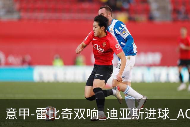 意甲-雷比奇双响 迪亚斯进球 AC米兰4-2夺开门红