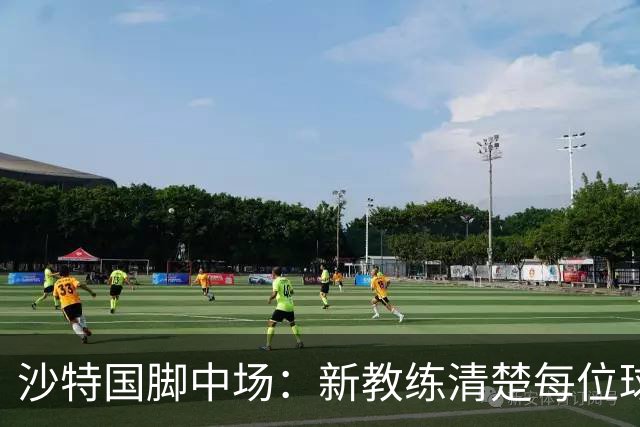 沙特国脚中场：新教练清楚每位球员的任务和职责，他融入得很快