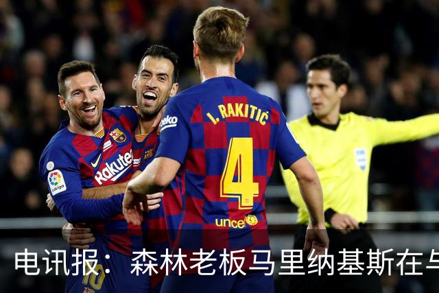 电讯报：森林老板马里纳基斯在与大球队的转会谈判中表现强硬