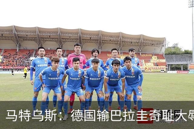马特乌斯：德国输巴拉圭奇耻大辱，我们的处境不比意大利好多少