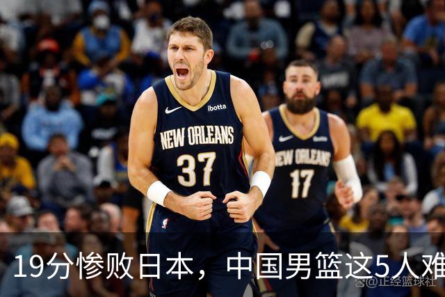 19分惨败日本，中国男篮这5人难辞其咎，输球绝非是一个人的责任